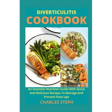 Diverticulitis Cookbook: An Essential Nutrition Guide With Quick And Delicious Recipes To Manage And Prevent Flare-ups