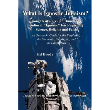 What is Ignostic Judaism?: Thoughts of a Secular, Humanistic, Cultural, "Ignostic" Jew Regarding Science, Religion and Faith.
