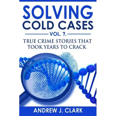 Solving Cold Cases Vol. 7: True Crime Stories that Took Years to Crack