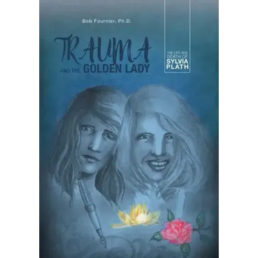 Trauma and the Golden Lady: The Life and Death of Sylvia Plath