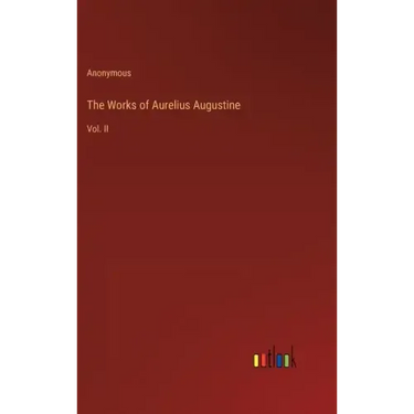 The Works of Aurelius Augustine: Vol. II
