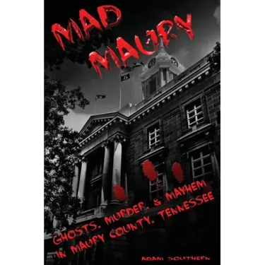 Mad Maury: Ghosts, Murder, and Mayhem in Maury County