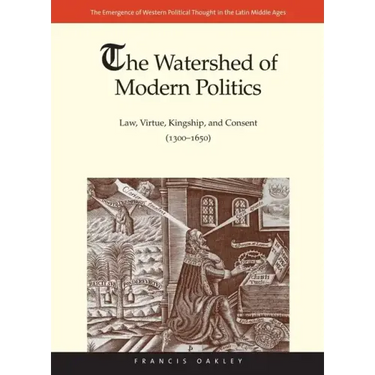 The Watershed of Modern Politics: Law, Virtue, Kingship, and Consent (1300-1650)