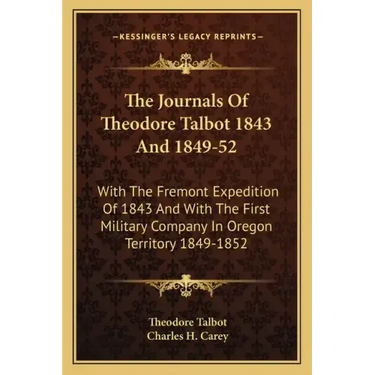The Journals of Theodore Talbot 1843 and 1849-52: With the Fremont Expedition of 1843 and with the First Military Company in Oregon Territory 1849-185