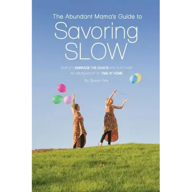 The Abundant Mama's Guide to Savoring Slow: Simplify, Embrace the Chaos and Discover an Abundance of Time at Home