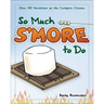 So Much s'More to Do: Over 50 Variations of the Campfire Classic