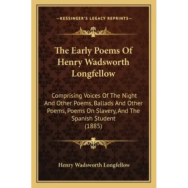 The Early Poems Of Henry Wadsworth Longfellow: Comprising Voices Of The Night And Other Poems, Ballads And Other Poems, Poems On Slavery, And The Span
