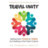 Tribal Unity: Getting from Teams to Tribes by Creating a One Team Culture