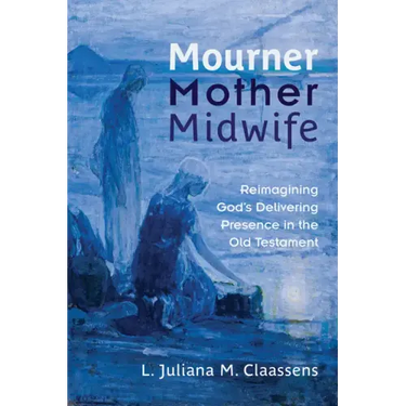 Mourner, Mother, Midwife: Reimagining God's Delivering Presence in the Old Testament