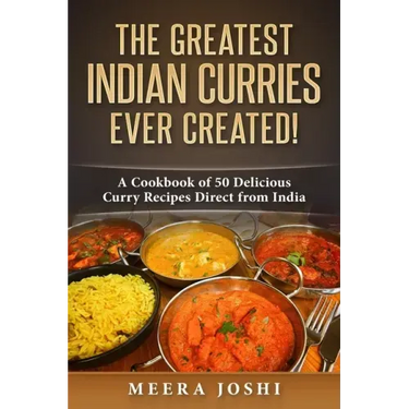 The Greatest Indian Curries Ever Created!: A Cookbook of 50 Delicious Curry Recipes Direct from India