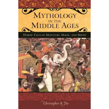 Mythology in the Middle Ages: Heroic Tales of Monsters, Magic, and Might