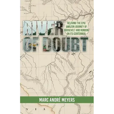 River of Doubt: Reliving the Epic Amazon Journey of Roosevelt and Rondon on its Centennial