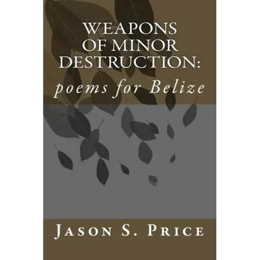 Weapons of Minor Destruction: poems for Belize