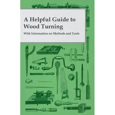 A Helpful Guide to Wood Turning - With Information on Methods and Tools