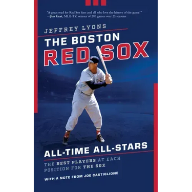 The Boston Red Sox All-Time All-Stars: The Best Players at Each Position for the Sox