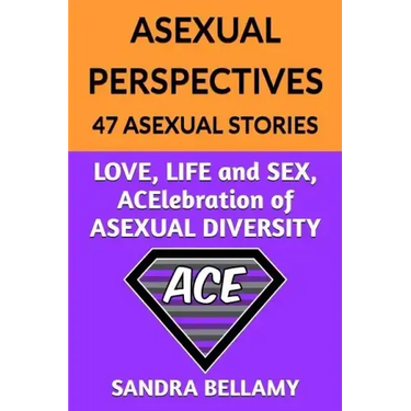 Asexual Perspectives: 47 Asexual Stories: LOVE, LIFE and SEX, ACElebration of ASEXUAL DIVERSITY