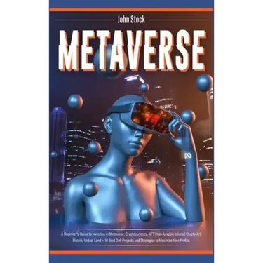 Metaverse: A Beginner's Guide to Investing in Metaverse; Cryptocurrency, NFT (non-fungible tokens) Crypto Art, Bitcoin, Virtual L