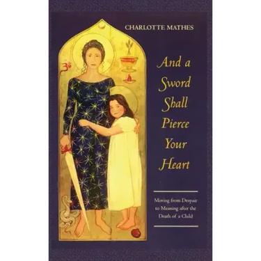 And a Sword Shall Pierce Your Heart: Moving from Despair to Meaning After the Death of a Child