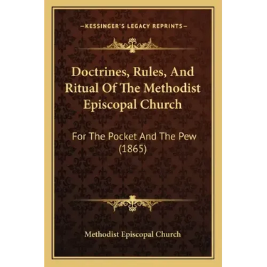 Doctrines, Rules, And Ritual Of The Methodist Episcopal Church: For The Pocket And The Pew (1865)