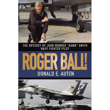 Roger Ball!: The Odyssey of John Monroe "Hawk" Smith Navy Fighter Pilot