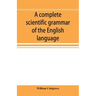 A complete scientific grammar of the English language: with an appendix containing a treatise on composition, specimens of English and American litera