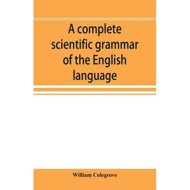A complete scientific grammar of the English language: with an appendix containing a treatise on composition, specimens of English and American litera