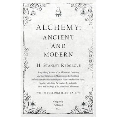 Alchemy: Ancient and Modern - Being a Brief Account of the Alchemistic Doctrines, and their Relations, to Mysticism on the One