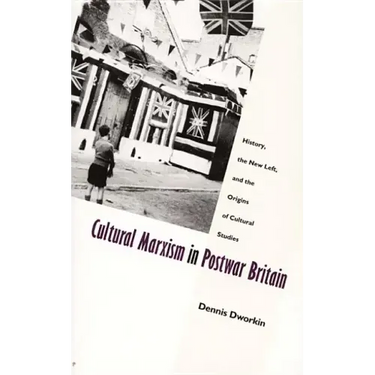 Cultural Marxism in Postwar Britain: History, the New Left, and the Origins of Cultural Studies