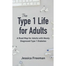 The Type 1 Life for Adults: A Road Map for Adults with Newly Diagnosed Type 1 Diabetes