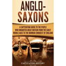 Anglo-Saxons: A Captivating Guide to the People Who Inhabited Great Britain from the Early Middle Ages to the Norman Conquest of England