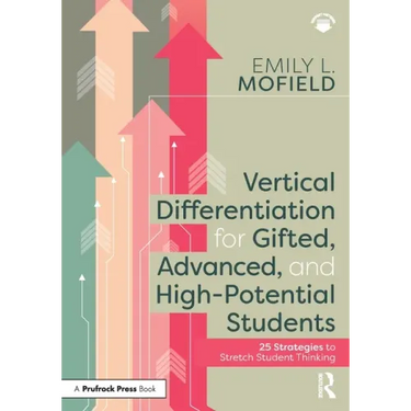 Vertical Differentiation for Gifted, Advanced, and High-Potential Students: 25 Strategies to Stretch Student Thinking