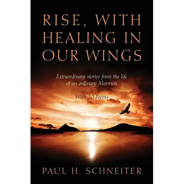 Rise, with Healing in Our Wings: Extraordinary Stories from the Life of an Ordinary Mormon with 20 Poems