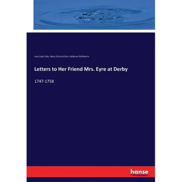Letters to Her Friend Mrs. Eyre at Derby: 1747-1758
