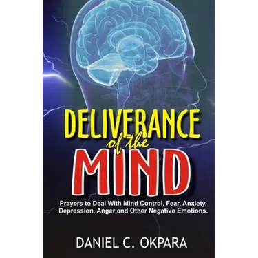Deliverance of the mind: Powerful Prayers to Deal With Mind Control, Fear, Anxiety, Depression, Anger and Other Negative Emotions - Gain Clarit