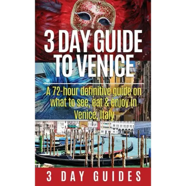 3 Day Guide to Venice: A 72-hour Definitive Guide on What to See, Eat and Enjoy in Venice, Italy