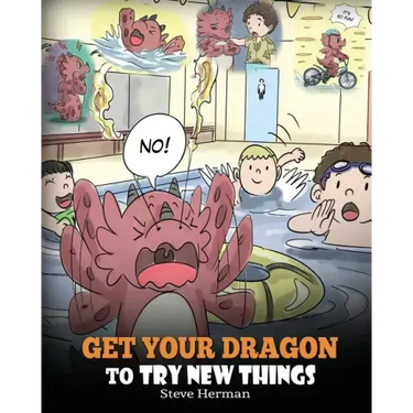 Get Your Dragon To Try New Things: Help Your Dragon To Overcome Fears. A Cute Children Story To Teach Kids To Embrace Change, Learn New Skills, Try Ne