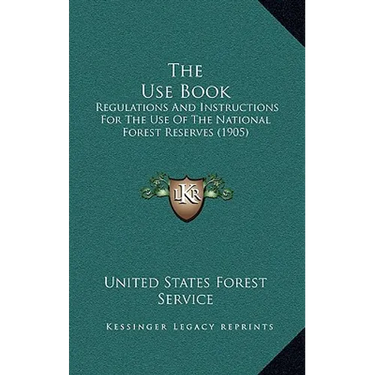 The Use Book: Regulations And Instructions For The Use Of The National Forest Reserves (1905)