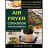 Air Fryer Cookbook For Beginners With Color Pictures: Delicious Recipes For A Healthy Weight Loss (Includes Alphabetic Index, Nutritional Facts And So