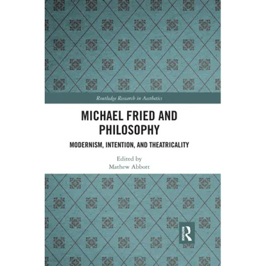 Michael Fried and Philosophy: Modernism, Intention, and Theatricality