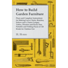 How to Build Garden Furniture: Plans and Complete Instructions for Making Lawn Chairs, Benches, Settees and a Chaise Longue, Tables, Dinettes and Pic