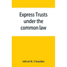 Express trusts under the common law: a superior and distinct mode of administration, distinguished from partnerships, contrasted with corporations; tw