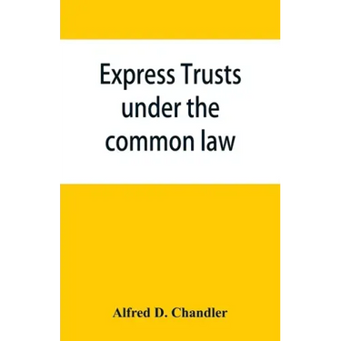 Express trusts under the common law: a superior and distinct mode of administration, distinguished from partnerships, contrasted with corporations; tw