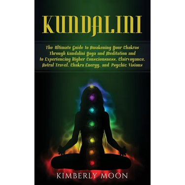 Kundalini: The Ultimate Guide to Awakening Your Chakras Through Kundalini Yoga and Meditation and to Experiencing Higher Consciousness, Clairvoyance,