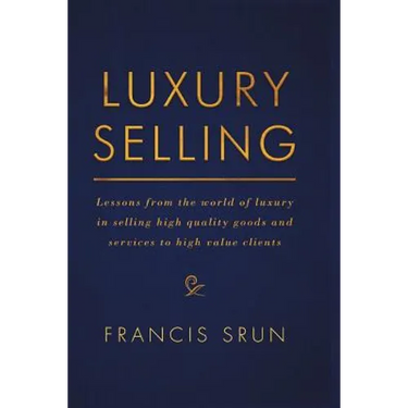 Luxury Selling: Lessons from the World of Luxury in Selling High Quality Goods and Services to High Value Clients