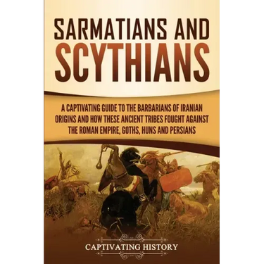 Sarmatians and Scythians: A Captivating Guide to the Barbarians of Iranian Origins and How These Ancient Tribes Fought Against the Roman Empire,