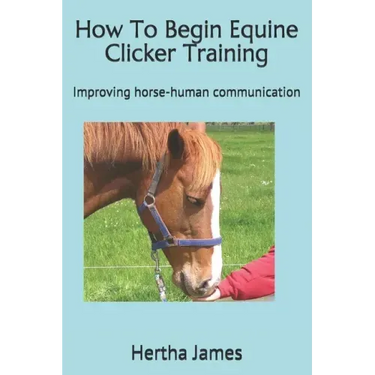 How To Begin Equine Clicker Training: Improving horse-human communication
