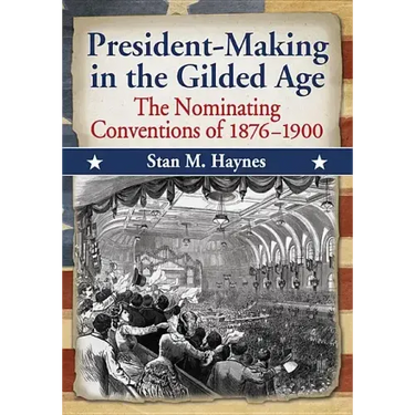 President-Making in the Gilded Age: The Nominating Conventions of 1876-1900