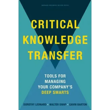 Critical Knowledge Transfer: Tools for Managing Your Company's Deep Smarts
