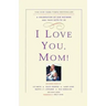 I Love You, Mom!: A Celebration of Our Mothers and Their Gifts to Us