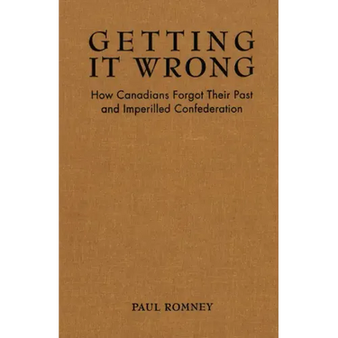 Getting it Wrong: How Canadians Forgot Their Past and Imperilled Confederation
